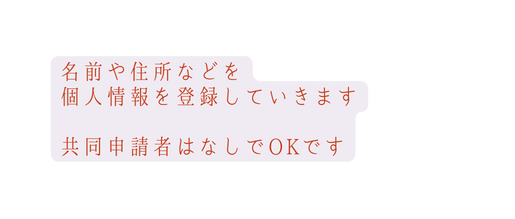 名前や住所などを 個人情報を登録していきます 共同申請者はなしでOKです